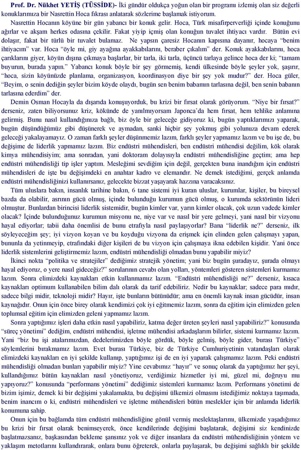 Bütün evi dolaşır, fakat bir türlü bir tuvalet bulamaz. Ne yapsın çaresiz Hocanın kapısına dayanır, hocaya benim ihtiyacım var. Hoca öyle mi, giy ayağına ayakkabılarını, beraber çıkalım der.