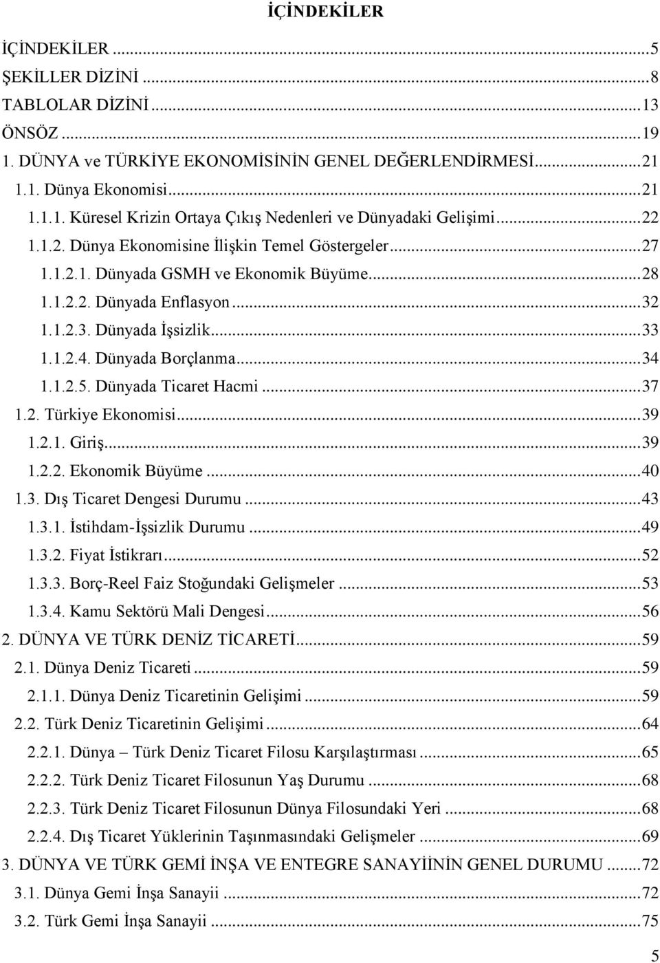 Dünyada Borçlanma... 34 1.1.2.5. Dünyada Ticaret Hacmi... 37 1.2. Türkiye Ekonomisi... 39 1.2.1. Giriş... 39 1.2.2. Ekonomik Büyüme... 40 1.3. Dış Ticaret Dengesi Durumu... 43 1.3.1. İstihdam-İşsizlik Durumu.