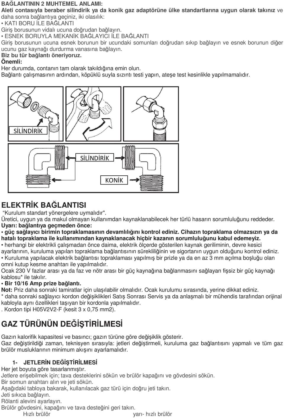 ESNEK BORUYLA MEKANİK BAĞLAYICI İLE BAĞLANTI Giriş borusunun ucuna esnek borunun bir ucundaki somunları doğrudan sıkıp bağlayın ve esnek borunun diğer ucunu gaz kaynağı durdurma vanasına bağlayın.