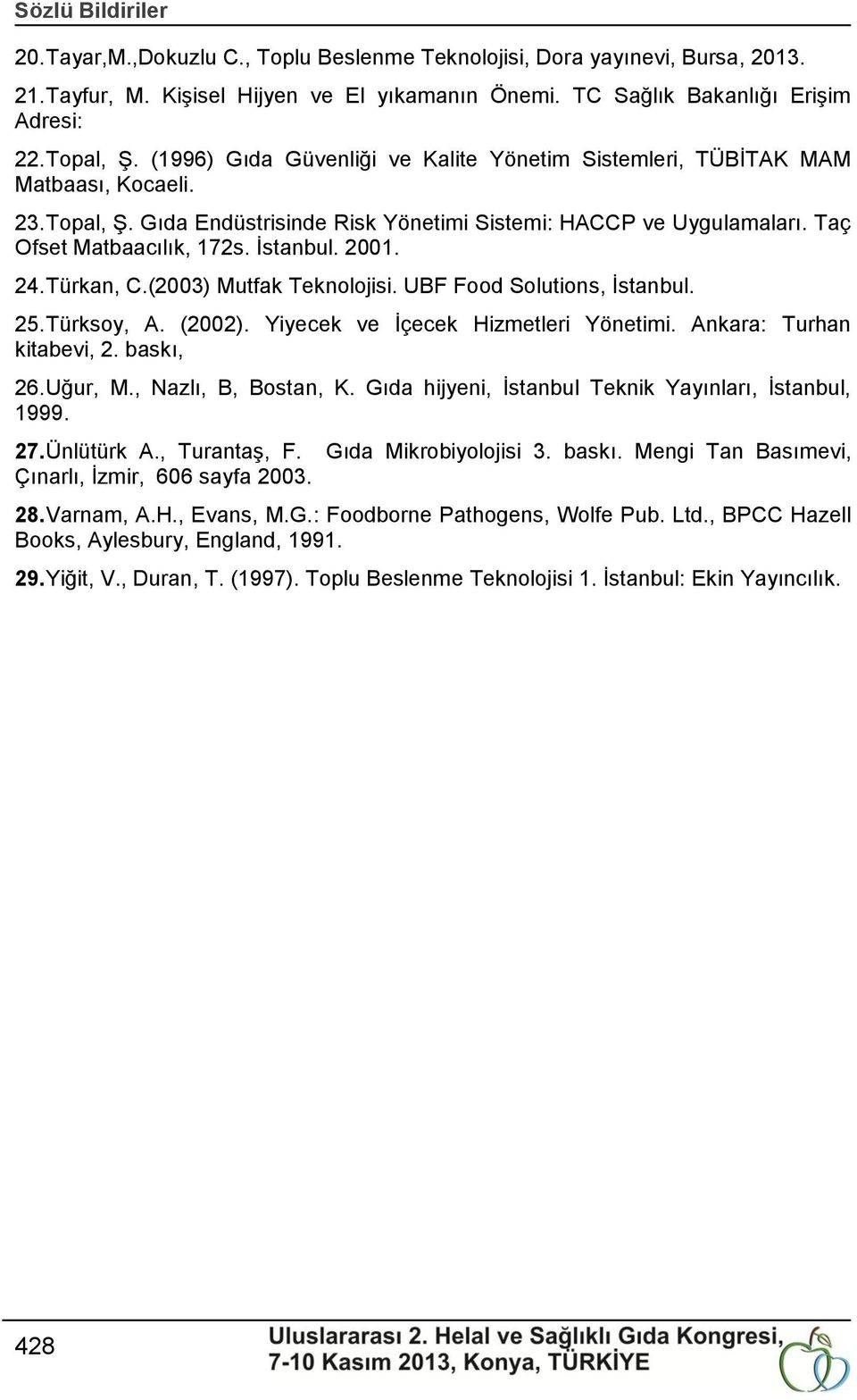 2001. 24. Türkan, C.(2003) Mutfak Teknolojisi. UBF Food Solutions, Ġstanbul. 25. Türksoy, A. (2002). Yiyecek ve Ġçecek Hizmetleri Yönetimi. Ankara: Turhan kitabevi, 2. baskı, 26. Uğur, M.