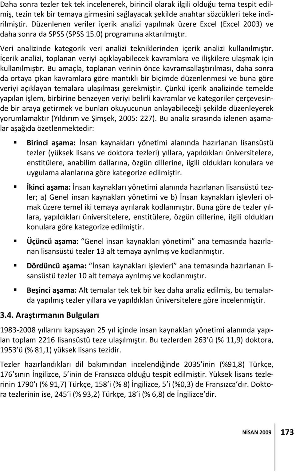 Veri analizinde kategorik veri analizi tekniklerinden içerik analizi kullanılmıştır. İçerik analizi, toplanan veriyi açıklayabilecek kavramlara ve ilişkilere ulaşmak için kullanılmıştır.