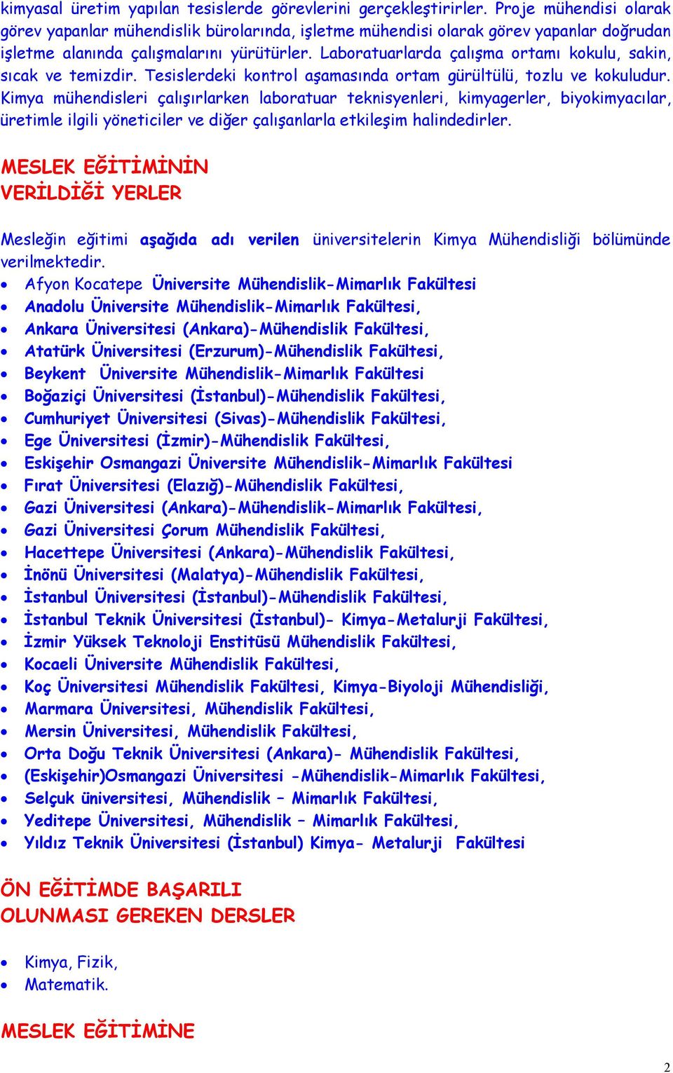 Laboratuarlarda çalışma ortamı kokulu, sakin, sıcak ve temizdir. Tesislerdeki kontrol aşamasında ortam gürültülü, tozlu ve kokuludur.