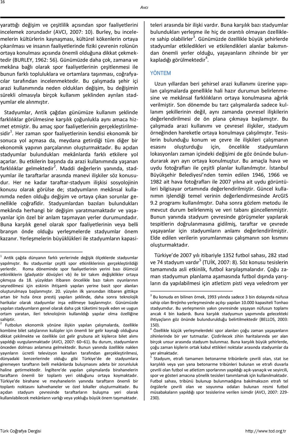 (BURLEY, 1962: 56). Günümüzde daha çok, zamana ve mekâna bağlı olarak spor faaliyetlerinin çeşitlenmesi ile bunun farklı topluluklara ve ortamlara taşınması, coğrafyacılar tarafından incelenmektedir.