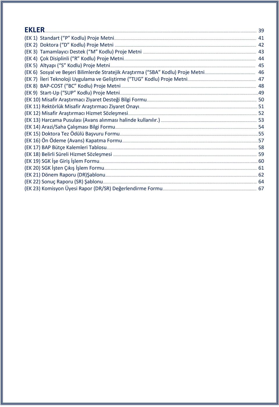 .. 46 (EK 7) İleri Teknoloji Uygulama ve Geliştirme ( TUG Kodlu) Proje Metni... 47 (EK 8) BAP-COST ( BC Kodlu) Proje Metni... 48 (EK 9) Start-Up ( SUP Kodlu) Proje Metni.