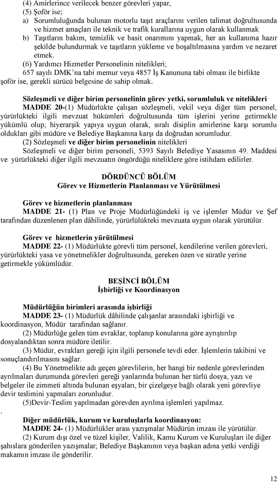 (6) Yardımcı Hizmetler Personelinin nitelikleri; 657 sayılı DMK na tabi memur veya 4857 İş Kanununa tabi olması ile birlikte şoför ise, gerekli sürücü belgesine de sahip olmak.