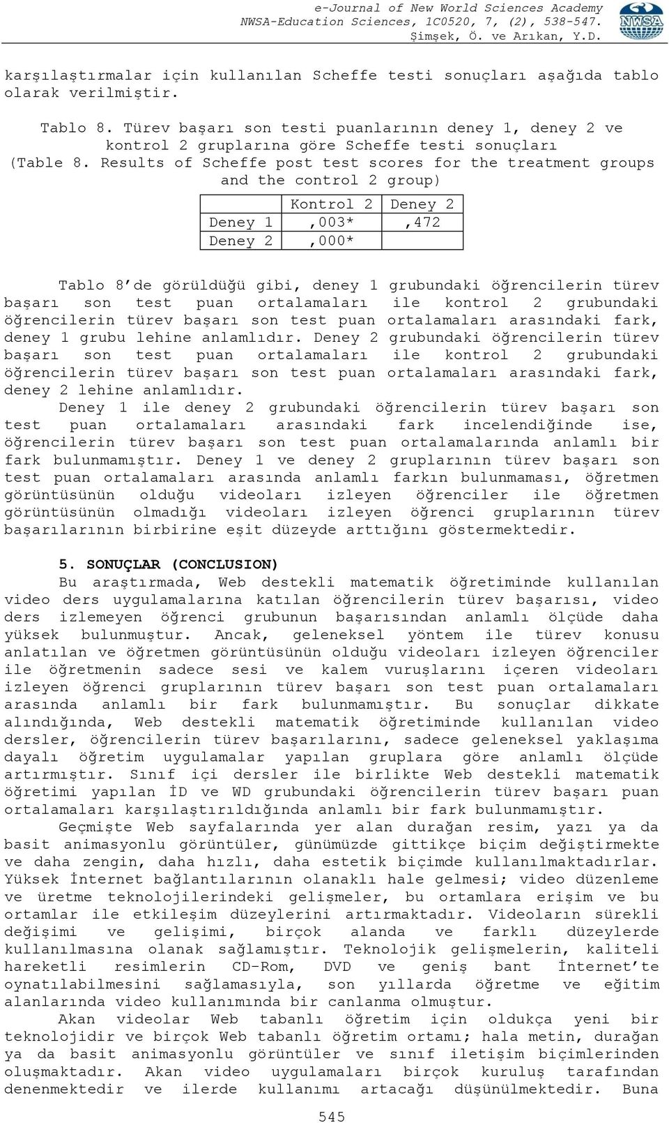 Results of Scheffe post test scores for the treatment groups and the control 2 group) Kontrol 2 Deney 2 Deney 1,003*,472 Deney 2,000* Tablo 8 de görüldüğü gibi, deney 1 grubundaki öğrencilerin türev