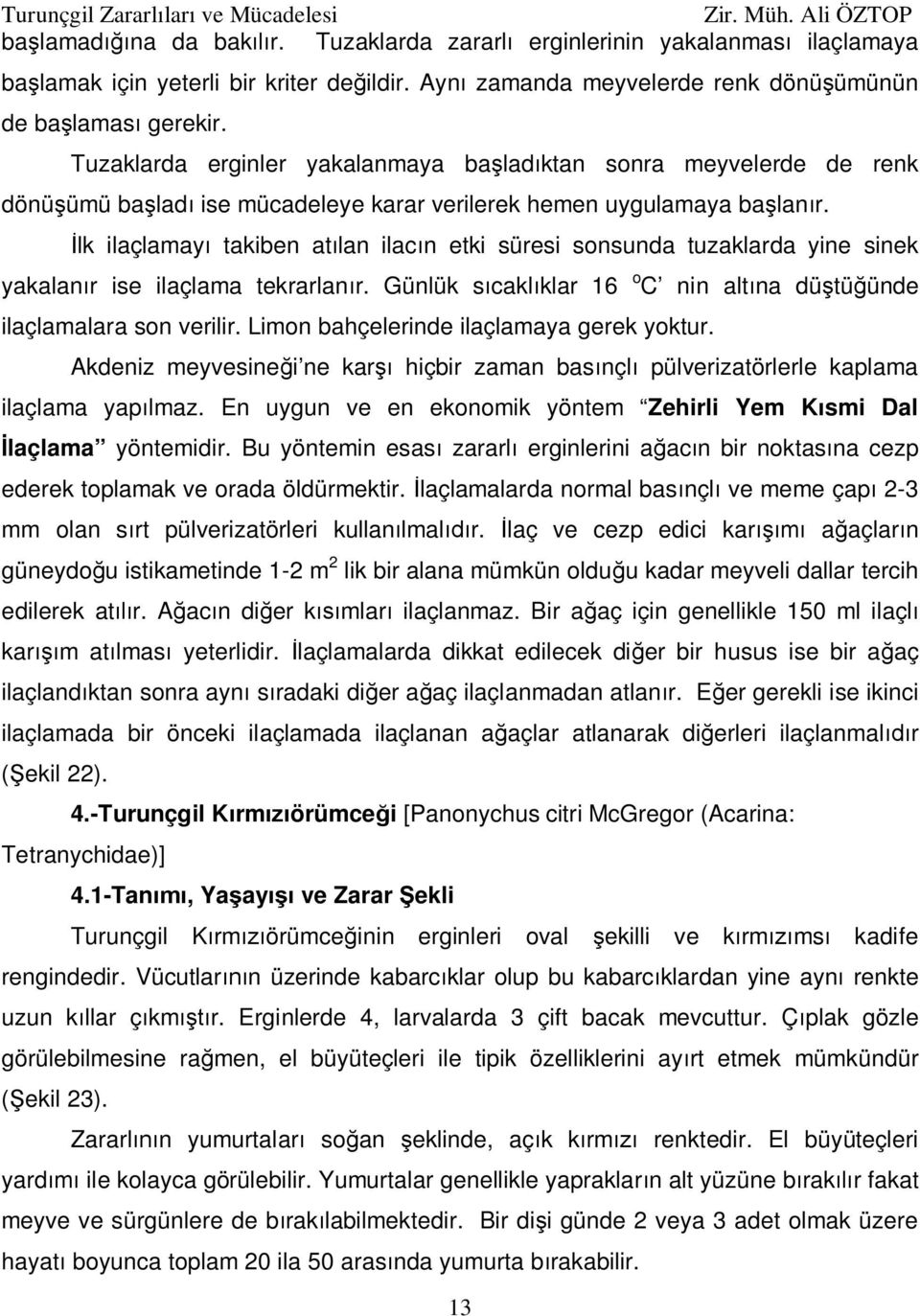 lk ilaçlamay takiben at lan ilac n etki süresi sonsunda tuzaklarda yine sinek yakalan r ise ilaçlama tekrarlan r. Günlük s cakl klar 16 o C nin alt na dü tü ünde ilaçlamalara son verilir.