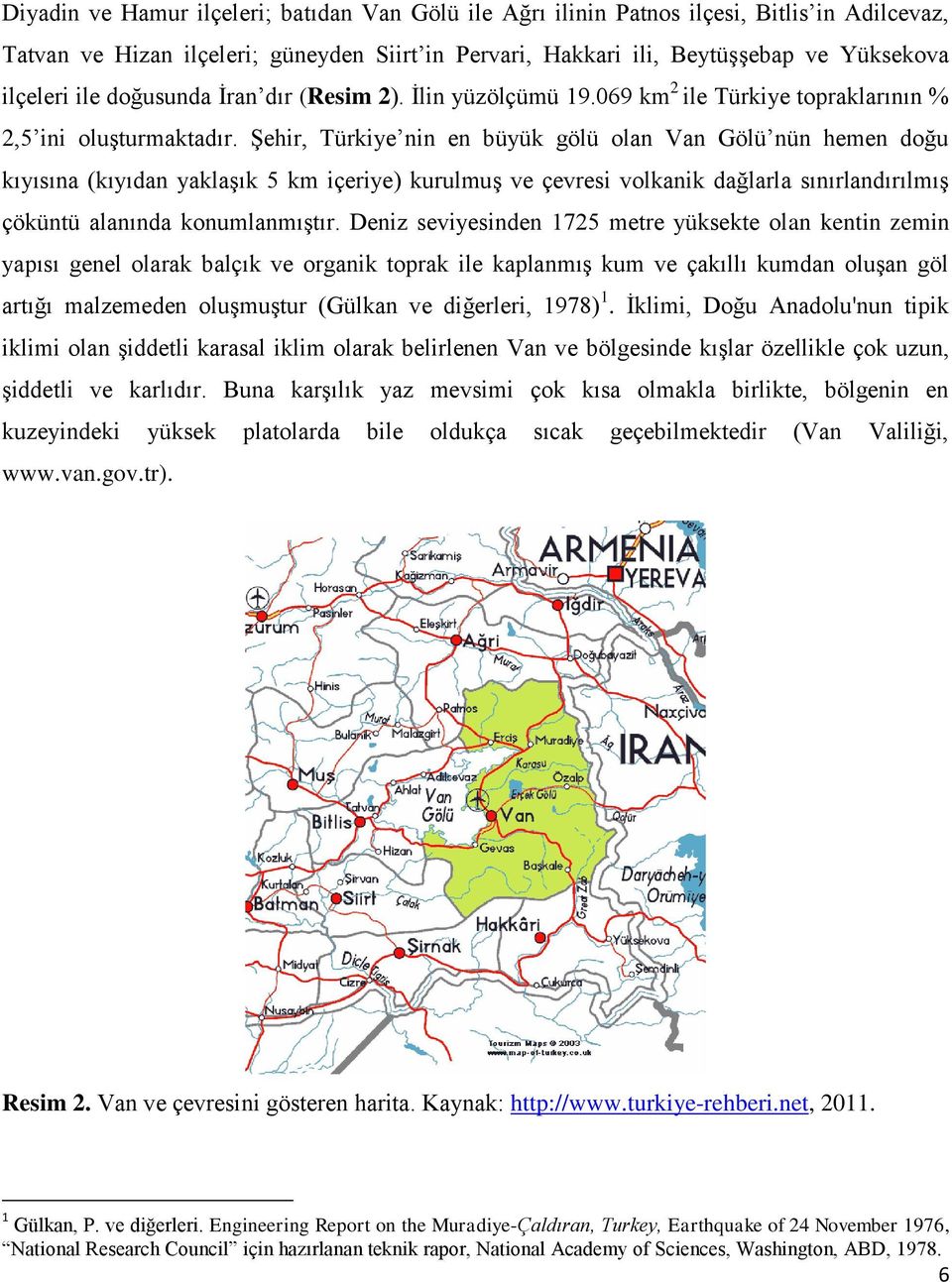 ġehir, Türkiye nin en büyük gölü olan Van Gölü nün hemen doğu kıyısına (kıyıdan yaklaģık 5 km içeriye) kurulmuģ ve çevresi volkanik dağlarla sınırlandırılmıģ çöküntü alanında konumlanmıģtır.