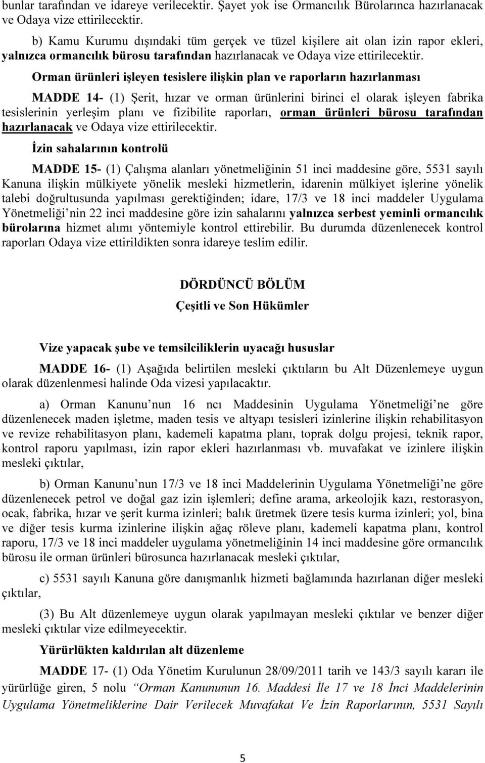 Orman ürünleri işleyen tesislere ilişkin plan ve raporların hazırlanması MADDE 14- (1) Şerit, hızar ve orman ürünlerini birinci el olarak işleyen fabrika tesislerinin yerleşim planı ve fizibilite