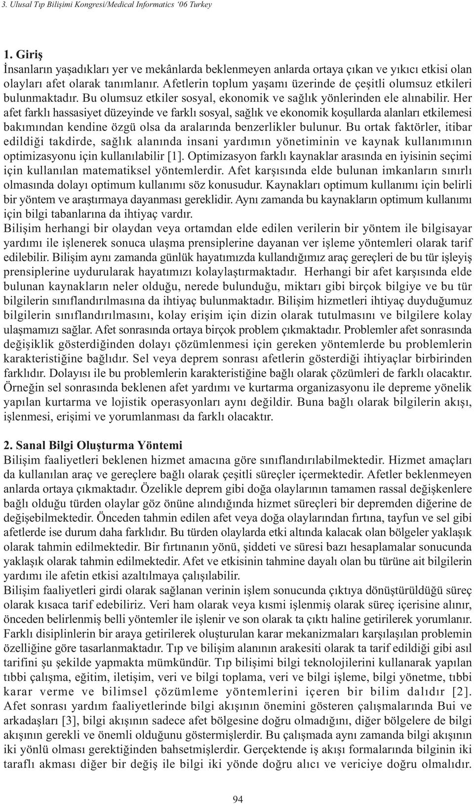 Her afet farklý hassasiyet düzeyinde ve farklý sosyal, saðlýk ve ekonomik koþullarda alanlarý etkilemesi bakýmýndan kendine özgü olsa da aralarýnda benzerlikler bulunur.