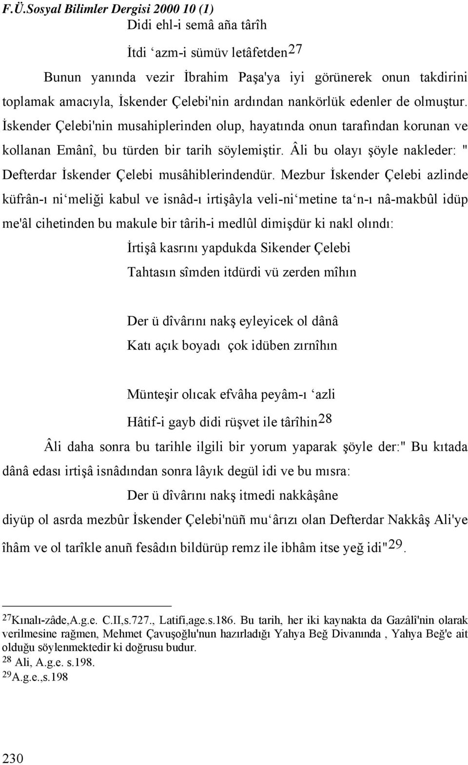 Âli bu olayı şöyle nakleder: " Defterdar İskender Çelebi musâhiblerindendür.