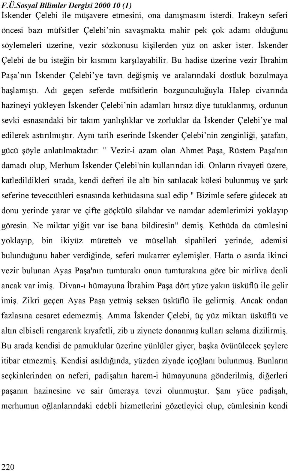 İskender Çelebi de bu isteğin bir kısmını karşılayabilir. Bu hadise üzerine vezir İbrahim Paşa nın İskender Çelebi ye tavrı değişmiş ve aralarındaki dostluk bozulmaya başlamıştı.