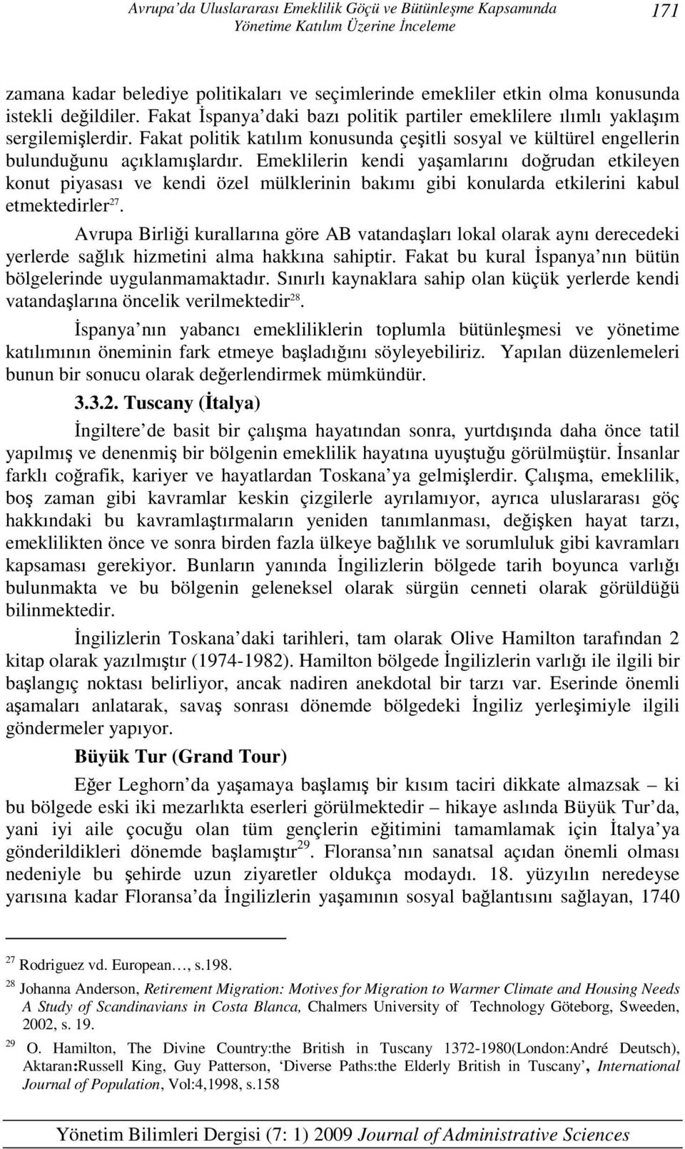 Emeklilerin kendi yaşamlarını doğrudan etkileyen konut piyasası ve kendi özel mülklerinin bakımı gibi konularda etkilerini kabul etmektedirler 27.