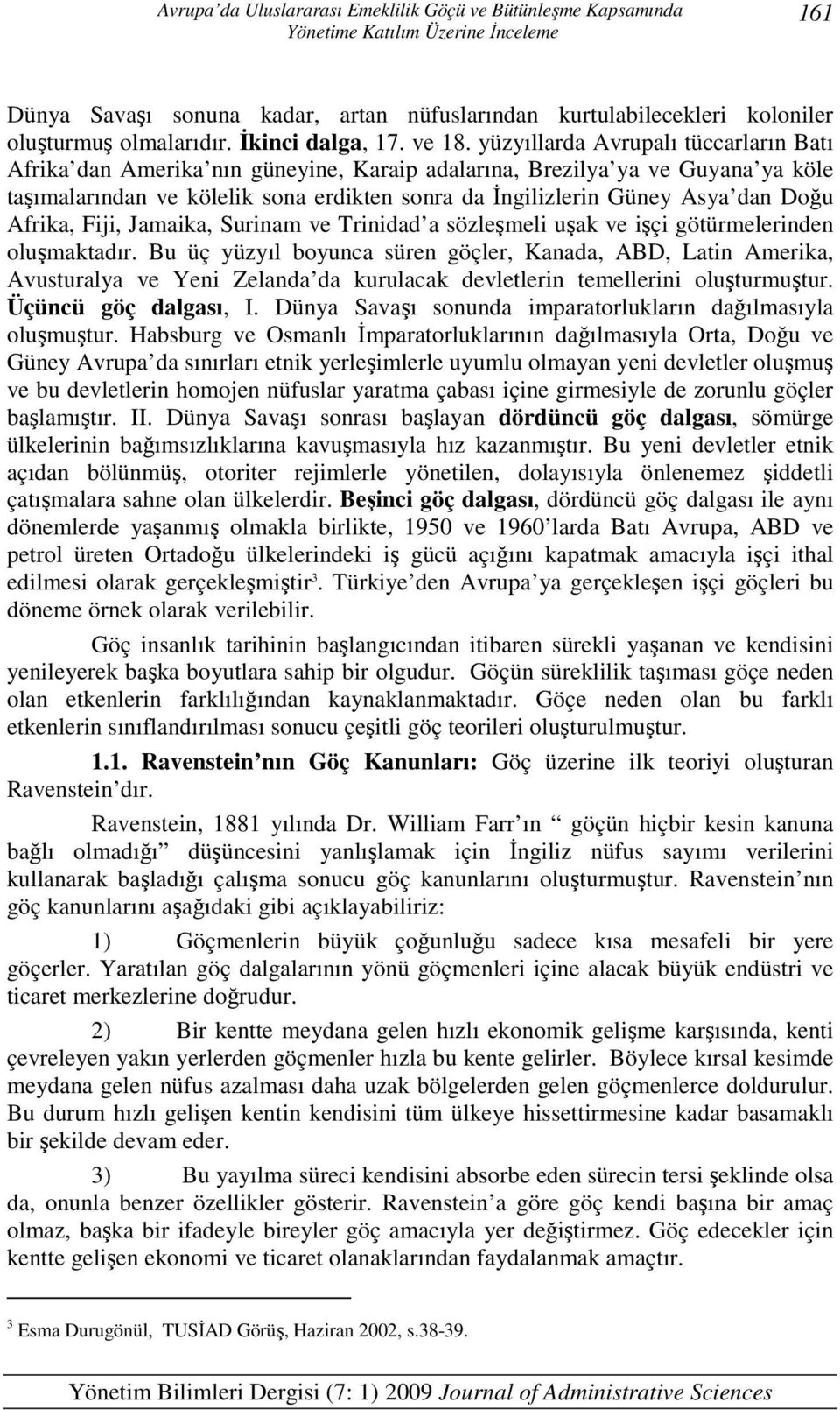 yüzyıllarda Avrupalı tüccarların Batı Afrika dan Amerika nın güneyine, Karaip adalarına, Brezilya ya ve Guyana ya köle taşımalarından ve kölelik sona erdikten sonra da İngilizlerin Güney Asya dan