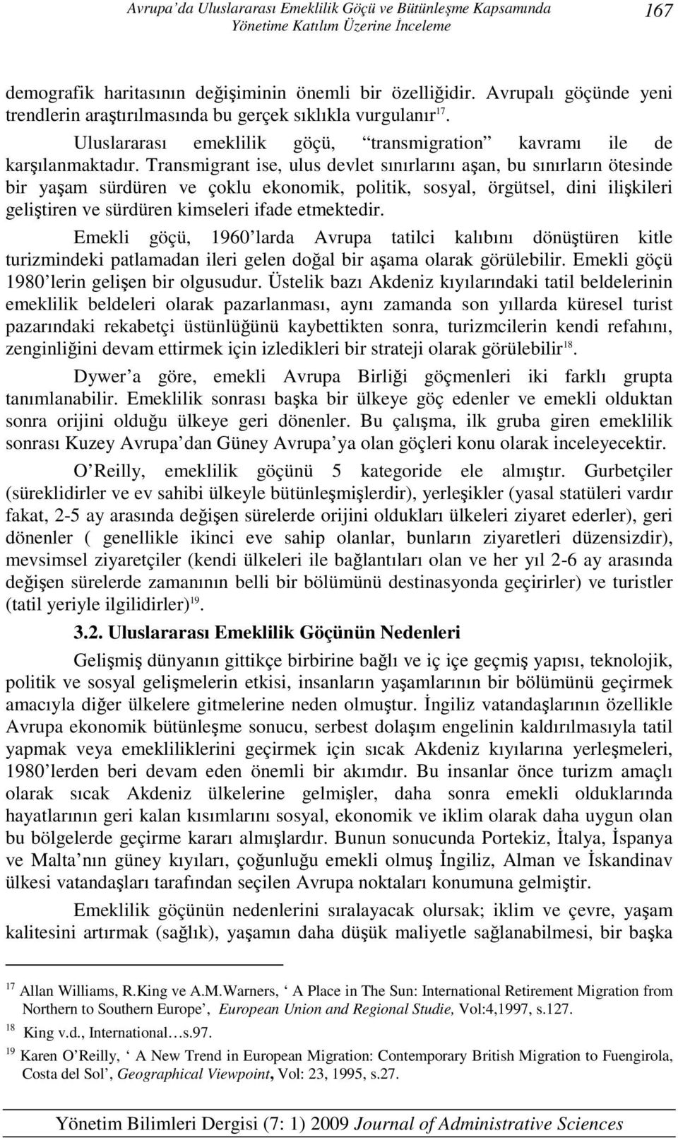 Transmigrant ise, ulus devlet sınırlarını aşan, bu sınırların ötesinde bir yaşam sürdüren ve çoklu ekonomik, politik, sosyal, örgütsel, dini ilişkileri geliştiren ve sürdüren kimseleri ifade