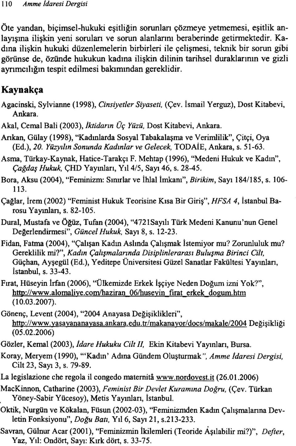 bakımından gereklidir. Kaynakça Agacinski, Sylvianne (1998), Cinsiyetler Siyaseti, (Çev. İsmail Yerguz), Dost Kitabevi, Ankara. Akal, Cemal Bali (2003), Iktidarın Üç Yüzü, Dost Kitabevi, Ankara.