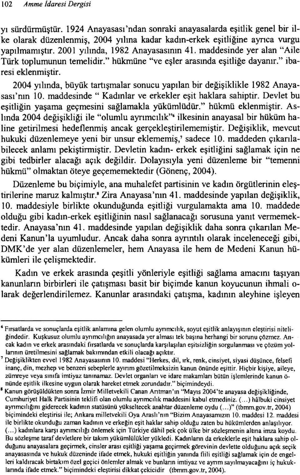 2004 yılında, büyük tartışmalar sonucu yapılan bir değişiklikle 1982 Anayasası'nın 10. maddesinde" Kadınlar ve erkekler eşit haklara sahiptir.