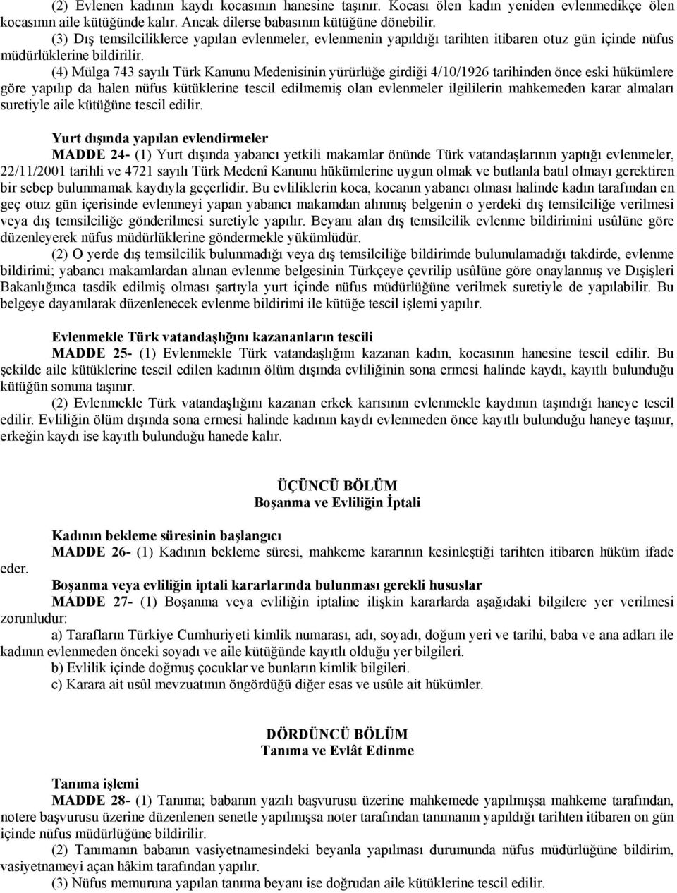 (4) Mülga 743 sayılı Türk Kanunu Medenisinin yürürlüğe girdiği 4/10/1926 tarihinden önce eski hükümlere göre yapılıp da halen nüfus kütüklerine tescil edilmemiş olan evlenmeler ilgililerin mahkemeden