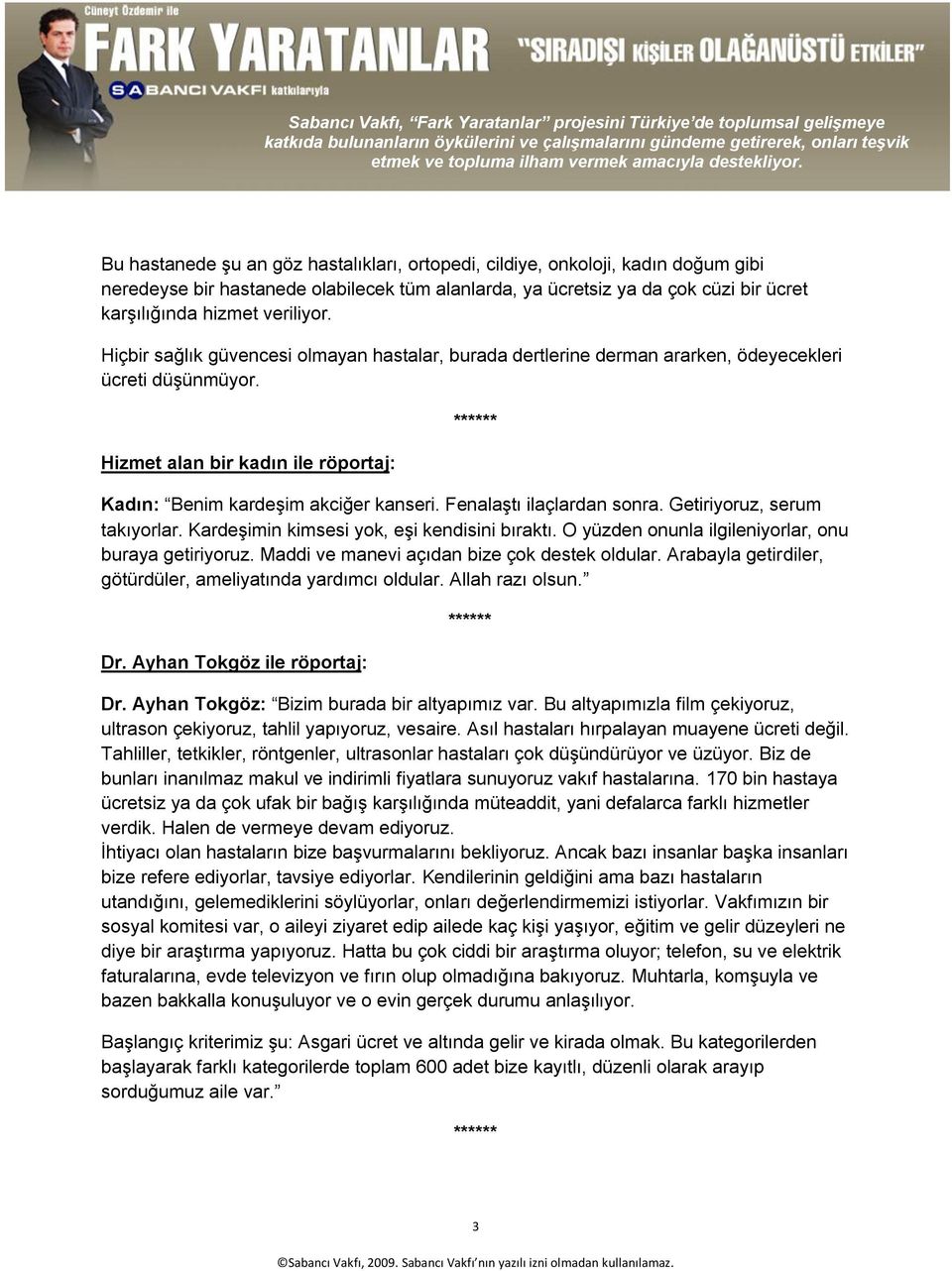 Fenalaştı ilaçlardan sonra. Getiriyoruz, serum takıyorlar. Kardeşimin kimsesi yok, eşi kendisini bıraktı. O yüzden onunla ilgileniyorlar, onu buraya getiriyoruz.