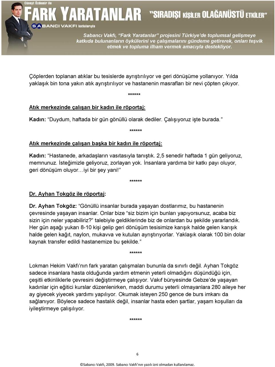 Atık merkezinde çalışan başka bir kadın ile röportaj: Kadın: Hastanede, arkadaşların vasıtasıyla tanıştık. 2,5 senedir haftada 1 gün geliyoruz, memnunuz. İsteğimizle geliyoruz, zorlayan yok.