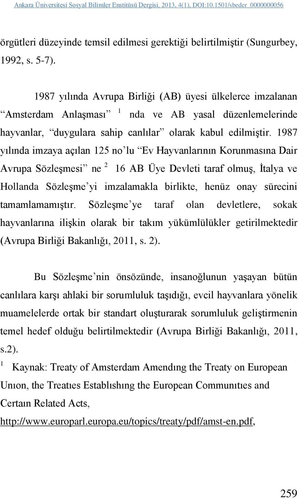 1987 yılında imzaya açılan 125 no lu Ev Hayvanlarının Korunmasına Dair Avrupa Sözleşmesi ne 2 16 AB Üye Devleti taraf olmuş, İtalya ve Hollanda Sözleşme yi imzalamakla birlikte, henüz onay sürecini