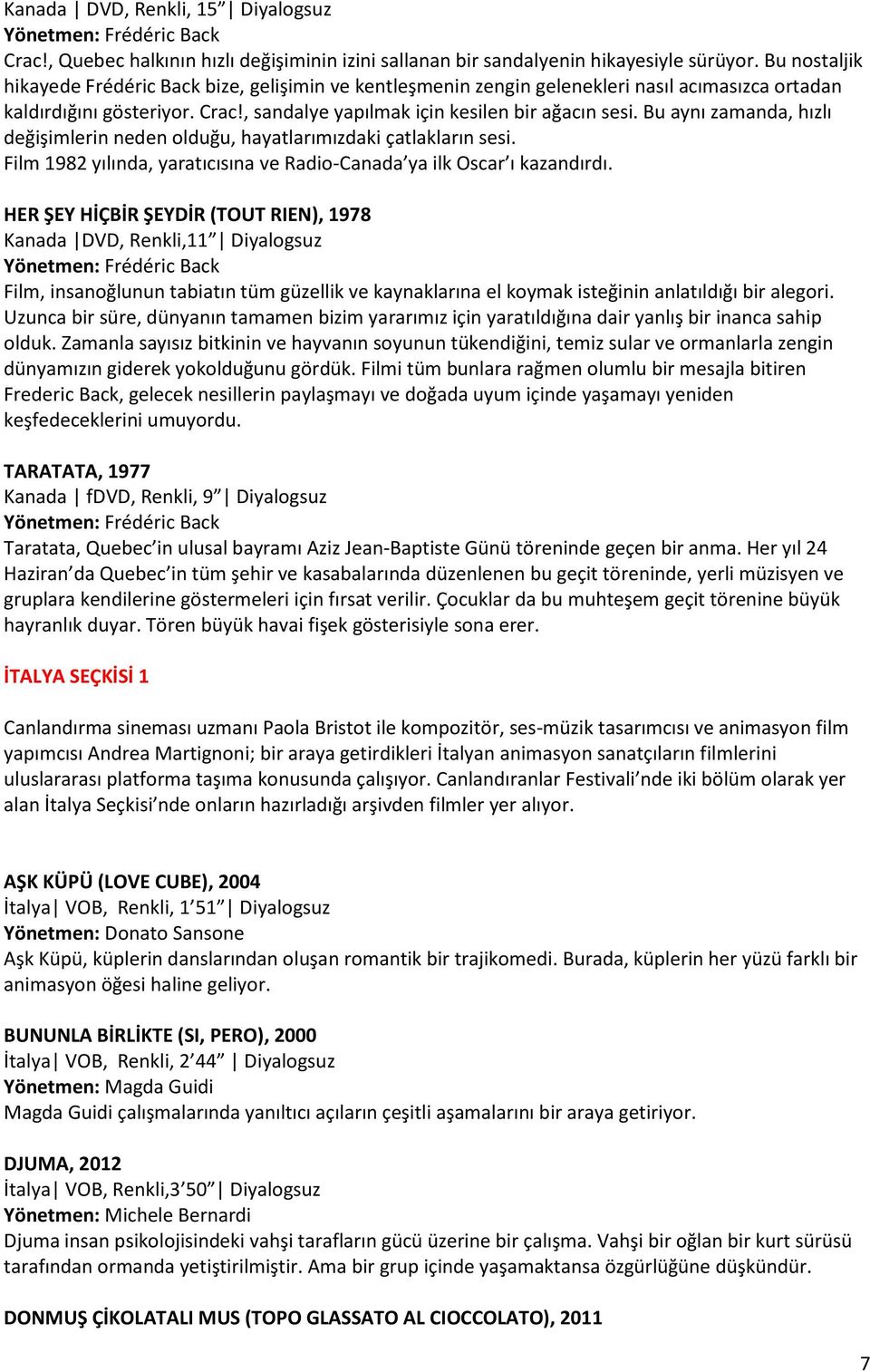 Bu aynı zamanda, hızlı değişimlerin neden olduğu, hayatlarımızdaki çatlakların sesi. Film 1982 yılında, yaratıcısına ve Radio-Canada ya ilk Oscar ı kazandırdı.