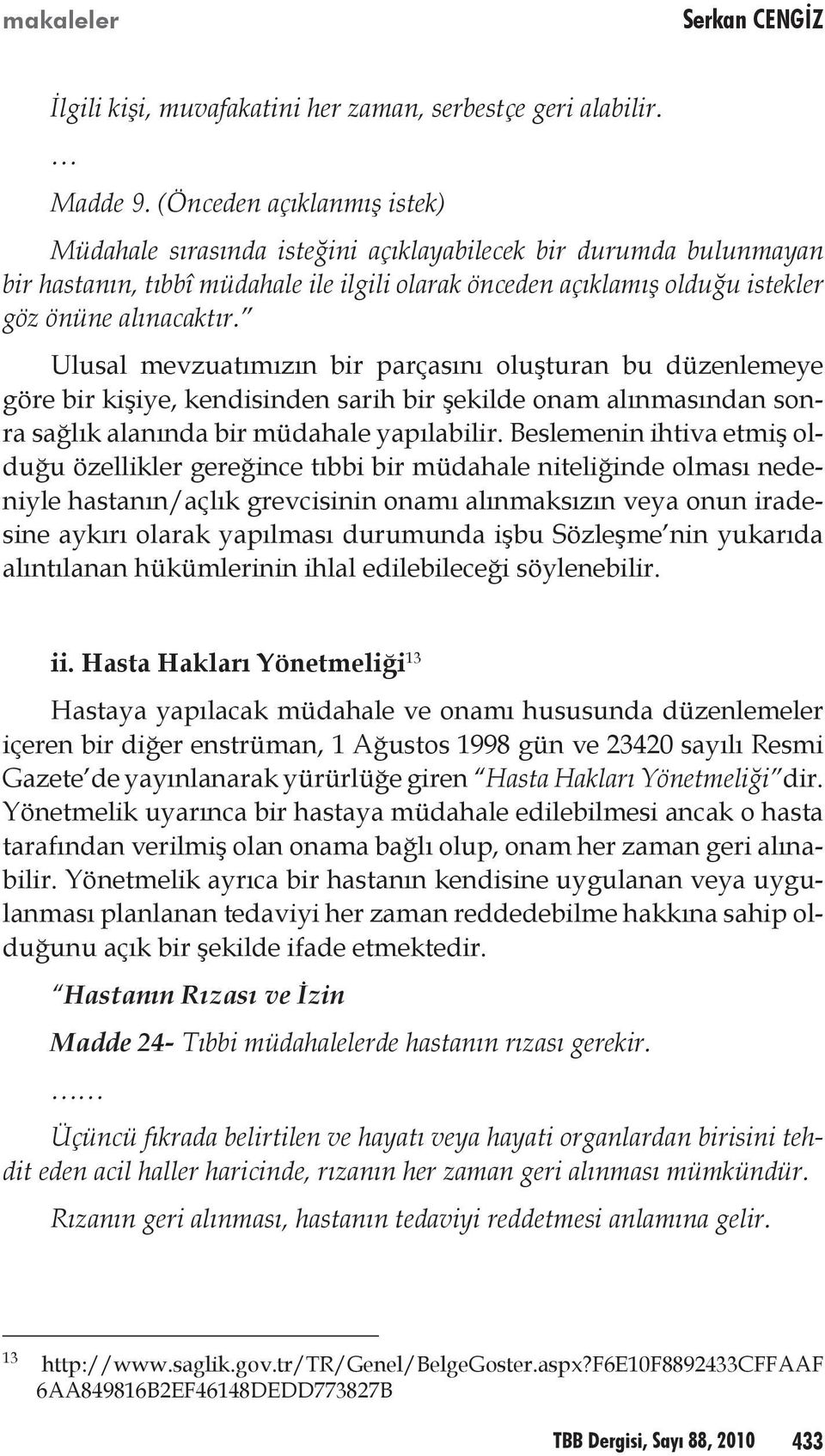 Ulusal mevzuatımızın bir parçasını oluşturan bu düzenlemeye göre bir kişiye, kendisinden sarih bir şekilde onam alınmasından sonra sağlık alanında bir müdahale yapılabilir.