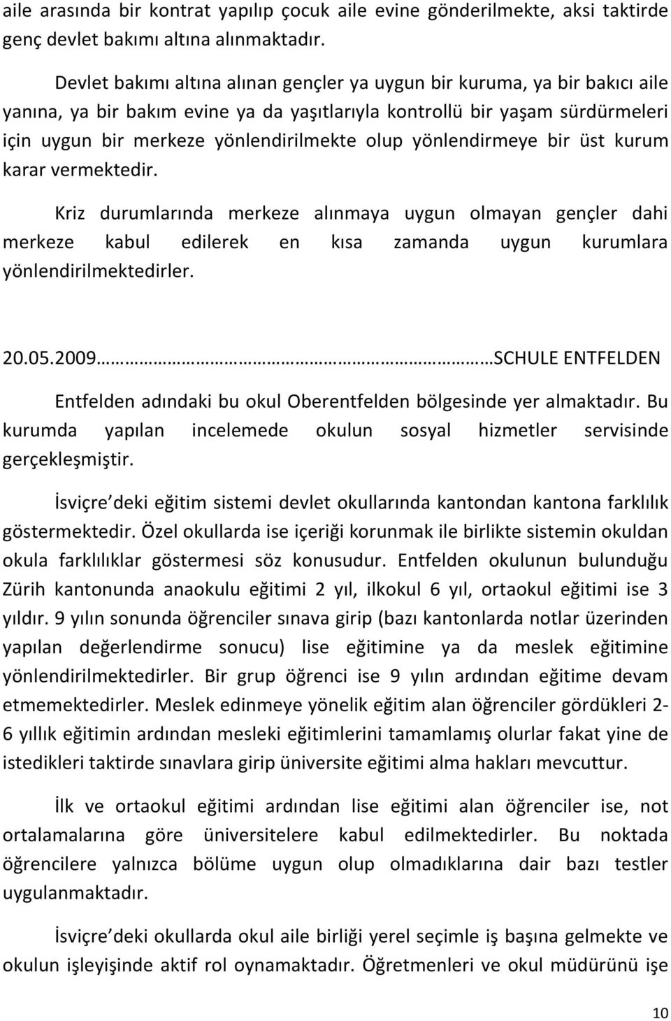 yönlendirmeye bir üst kurum karar vermektedir. Kriz durumlarında merkeze alınmaya uygun olmayan gençler dahi merkeze kabul edilerek en kısa zamanda uygun kurumlara yönlendirilmektedirler. 20.05.