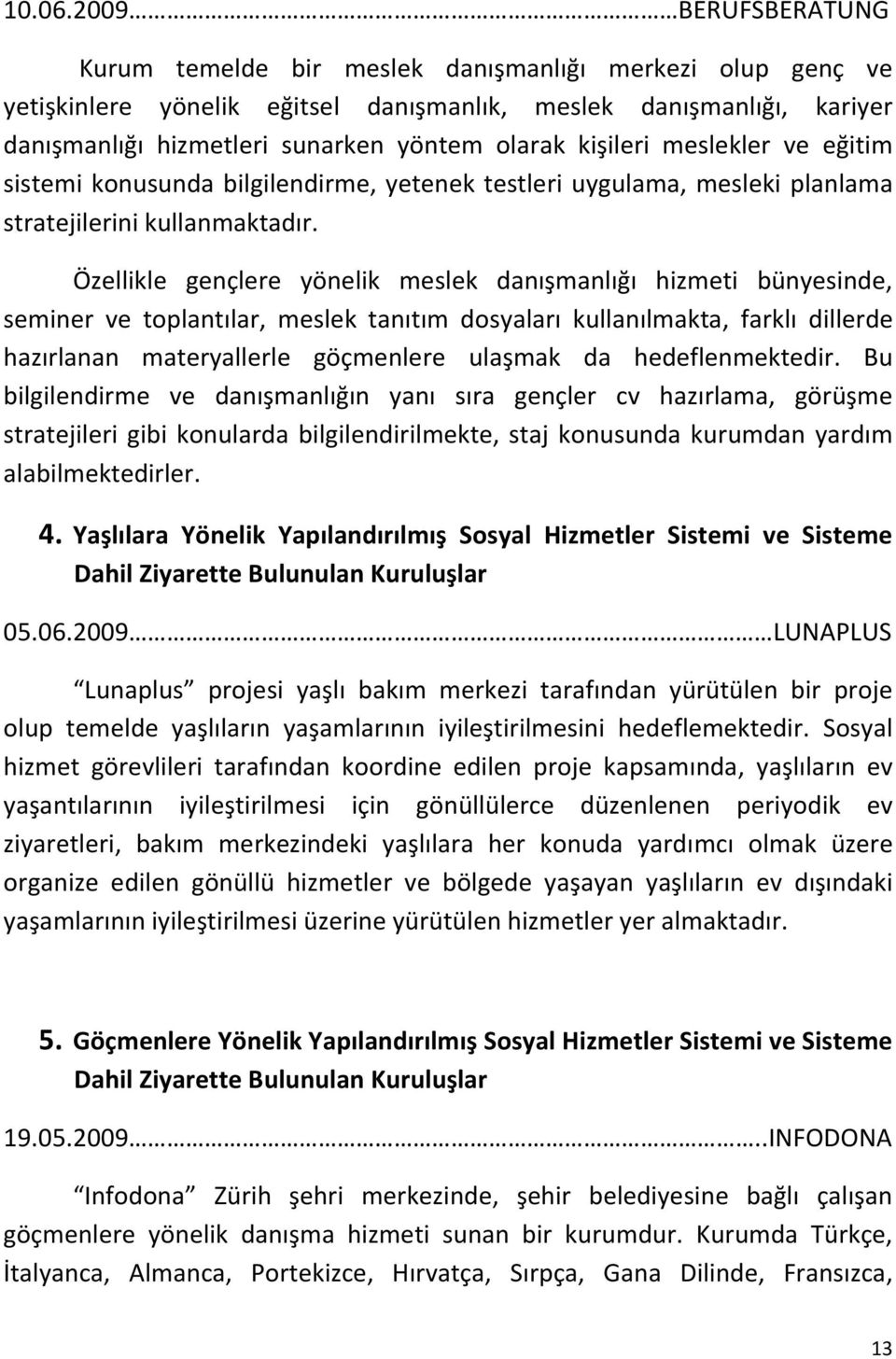 kişileri meslekler ve eğitim sistemi konusunda bilgilendirme, yetenek testleri uygulama, mesleki planlama stratejilerini kullanmaktadır.