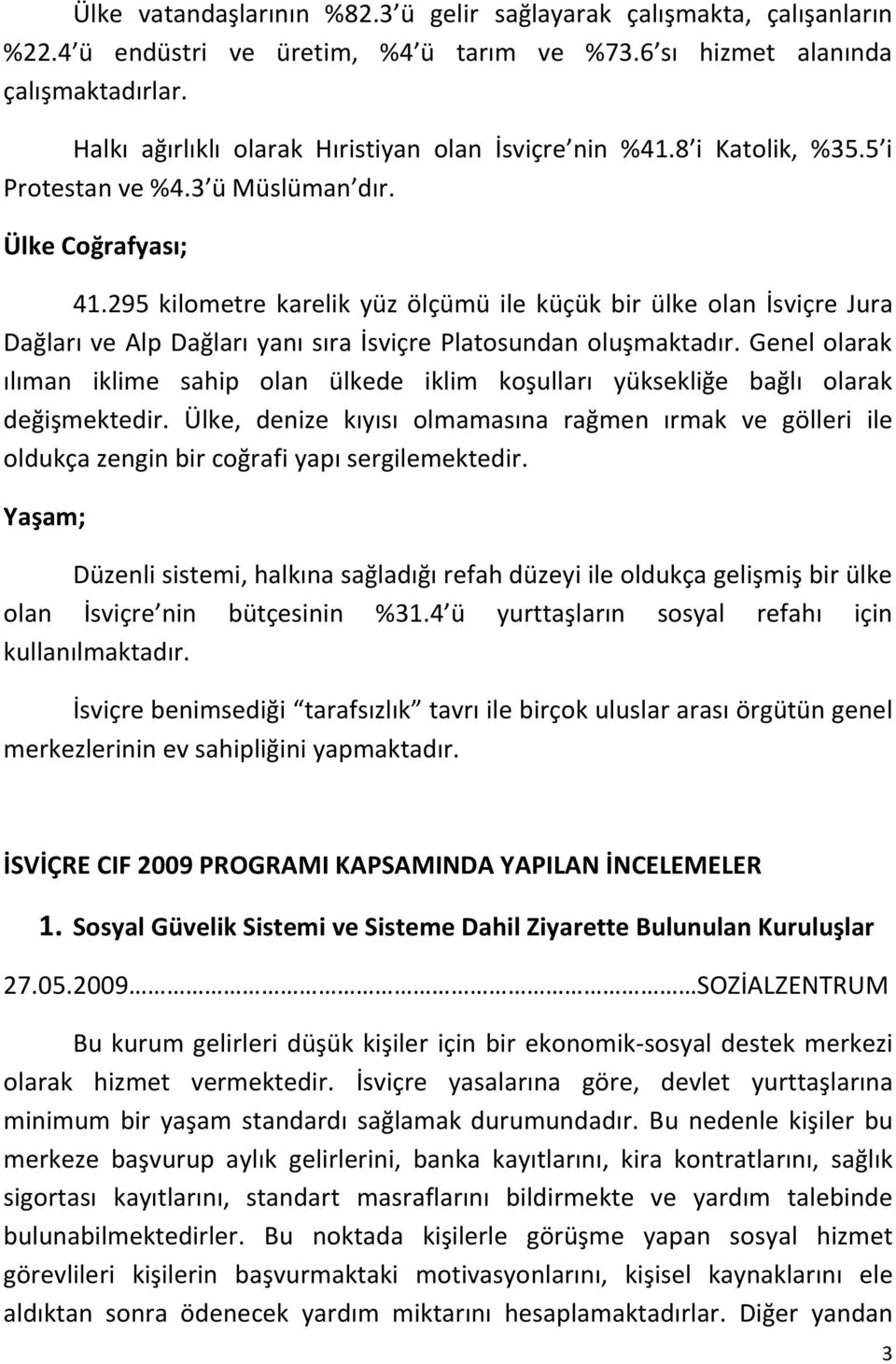 295 kilometre karelik yüz ölçümü ile küçük bir ülke olan İsviçre Jura Dağları ve Alp Dağları yanı sıra İsviçre Platosundan oluşmaktadır.