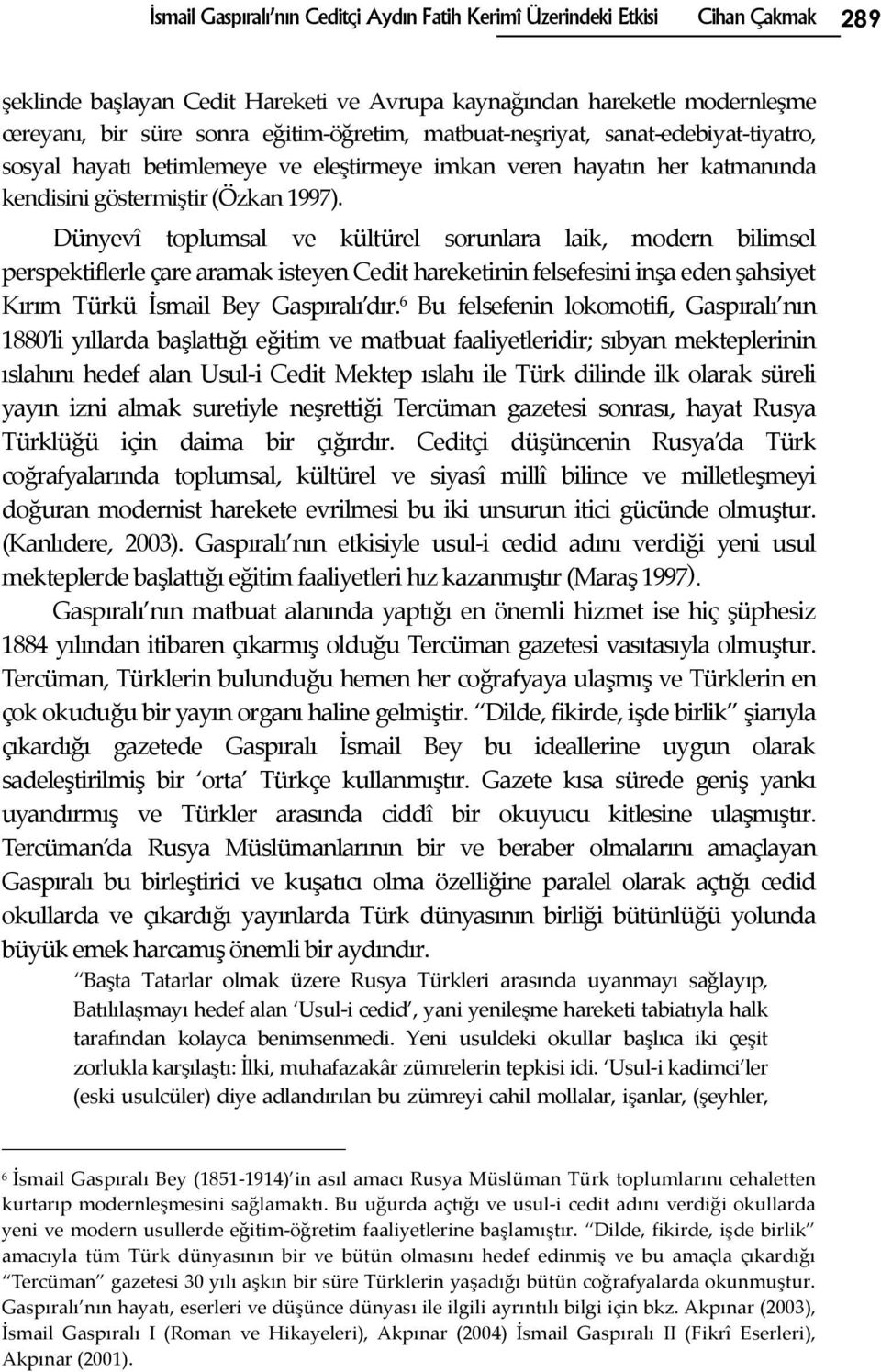 Dünyevî toplumsal ve kültürel sorunlara laik, modern bilimsel perspektiflerle çare aramak isteyen Cedit hareketinin felsefesini inşa eden şahsiyet Kırım Türkü İsmail Bey Gaspıralı dır.