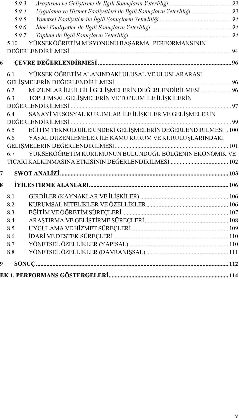 .. 94 6 ÇEVRE DEĞERLENDİRMESİ... 96 6.1 YÜKSEK ÖĞRETİM ALANINDAKİ ULUSAL VE ULUSLARARASI GELİŞMELERİN DEĞERLENDİRİLMESİ... 96 6.2 MEZUNLAR İLE İLGİLİ GELİŞMELERİN DEĞERLENDİRİLMESİ... 96 6.3 TOPLUMSAL GELİŞMELERİN VE TOPLUM İLE İLİŞKİLERİN DEĞERLENDİRİLMESİ.