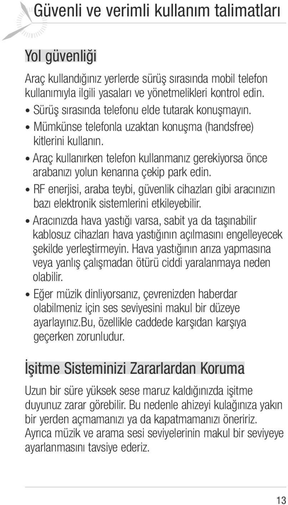 Araç kullanırken telefon kullanmanız gerekiyorsa önce arabanızı yolun kenarına çekip park edin. RF enerjisi, araba teybi, güvenlik cihazları gibi aracınızın bazı elektronik sistemlerini etkileyebilir.