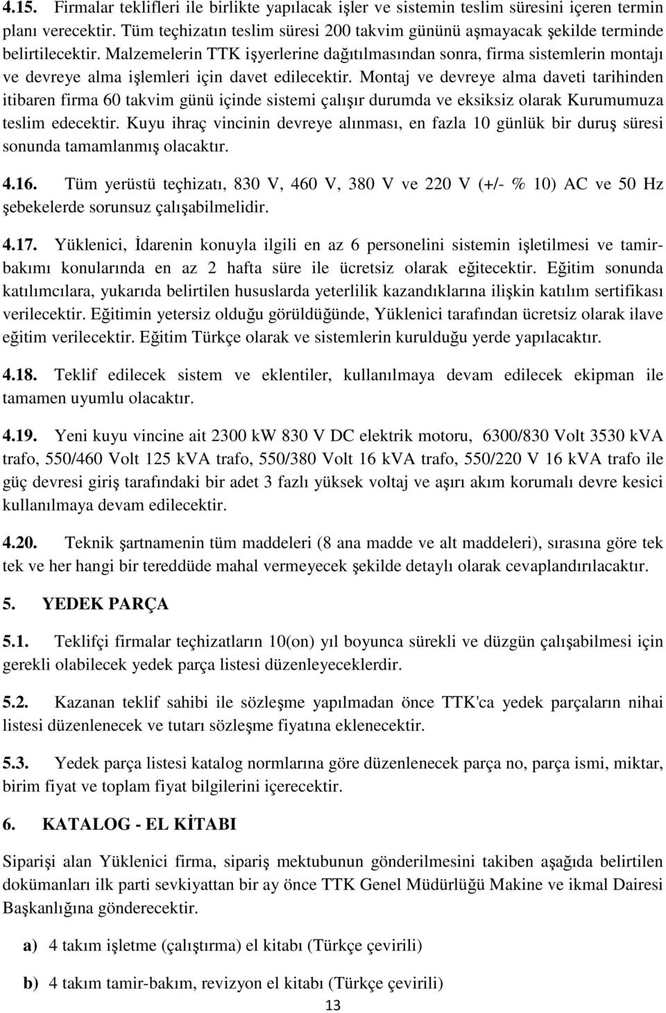 Malzemelerin TTK işyerlerine dağıtılmasından sonra, firma sistemlerin montajı ve devreye alma işlemleri için davet edilecektir.