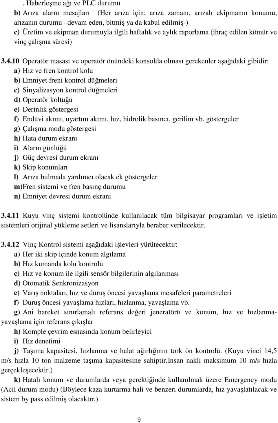 10 Operatör masası ve operatör önündeki konsolda olması gerekenler aşağıdaki gibidir: a) Hız ve fren kontrol kolu b) Emniyet freni kontrol düğmeleri c) Sinyalizasyon kontrol düğmeleri d) Operatör