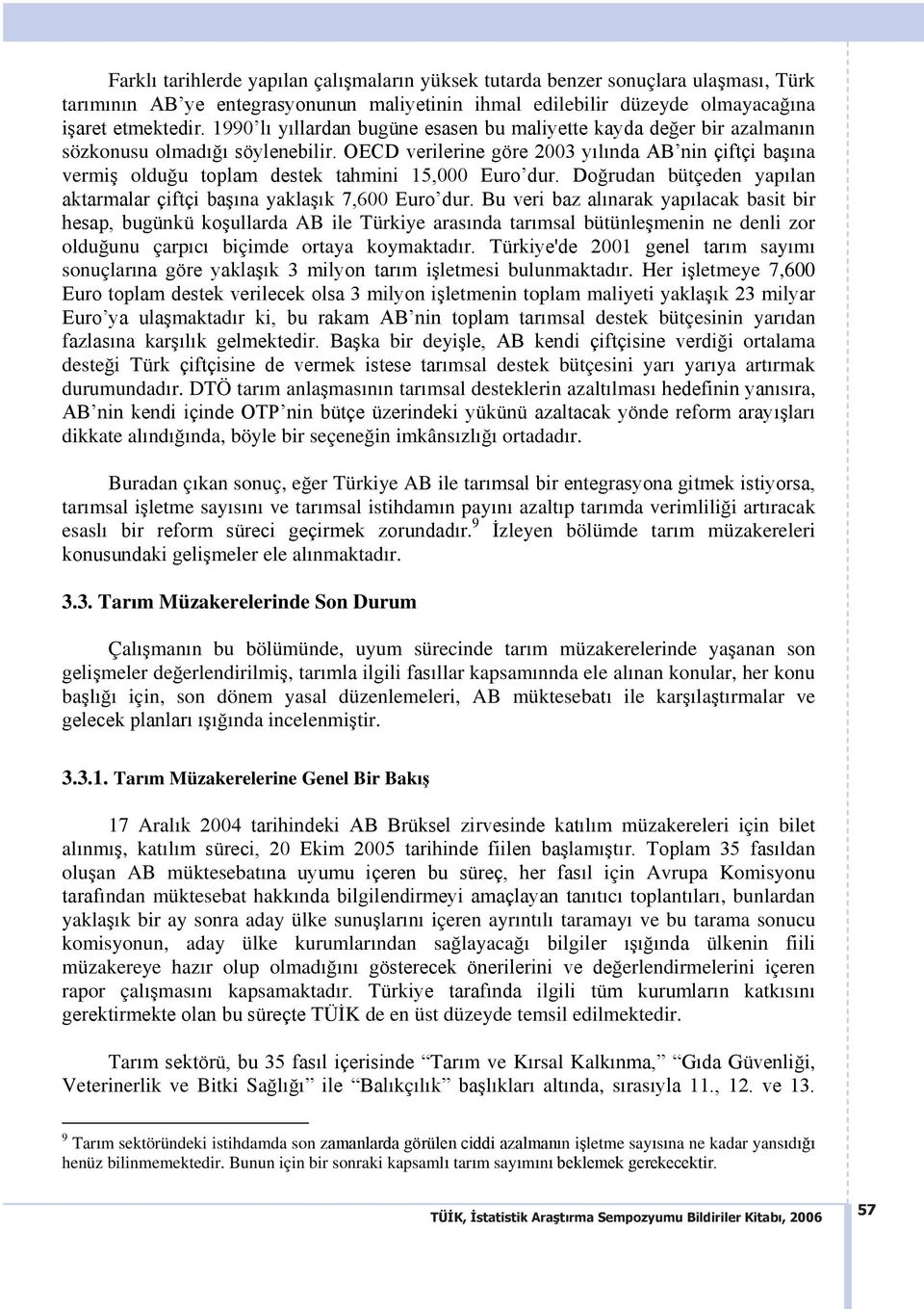 OECD verilerine göre 2003 y l nda AB nin çiftçi ba na vermi oldu u toplam destek tahmini 15,000 Euro dur. Do rudan bütçeden yap lan aktarmalar çiftçi ba na yakla k 7,600 Euro dur.