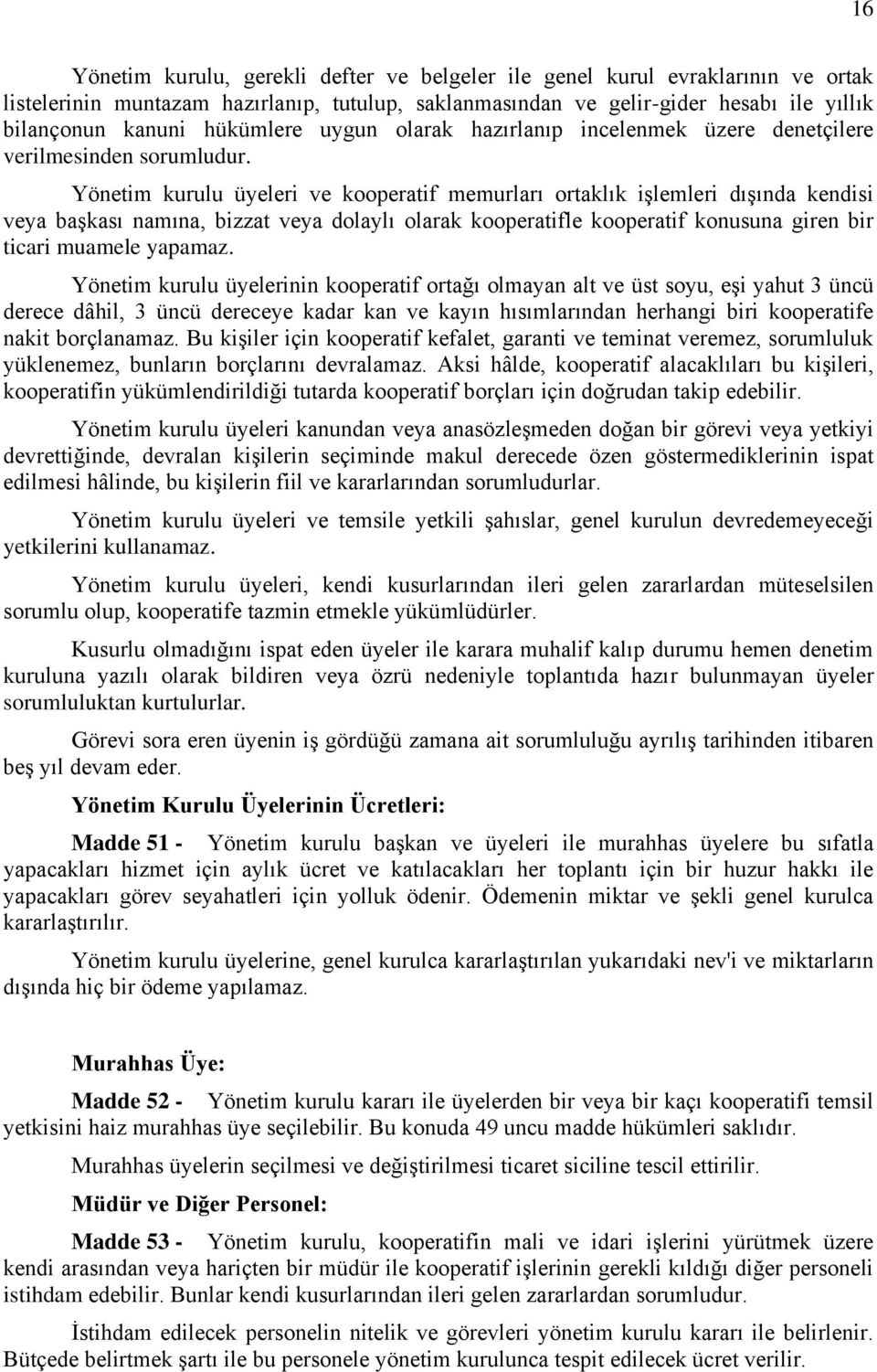 Yönetim kurulu üyeleri ve kooperatif memurları ortaklık işlemleri dışında kendisi veya başkası namına, bizzat veya dolaylı olarak kooperatifle kooperatif konusuna giren bir ticari muamele yapamaz.