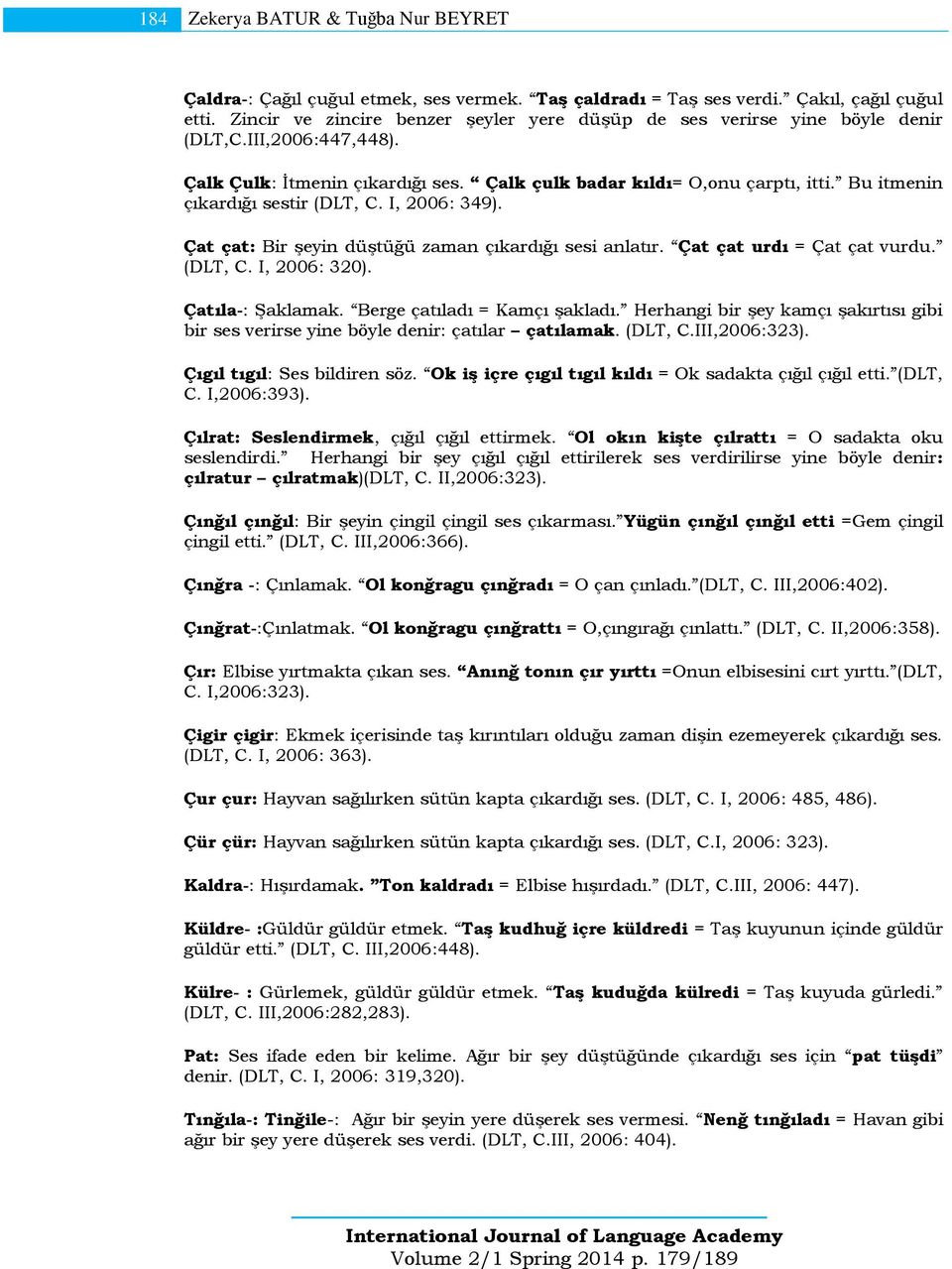 Bu itmenin çıkardığı sestir (DLT, C. I, 2006: 349). Çat çat: Bir şeyin düştüğü zaman çıkardığı sesi anlatır. Çat çat urdı = Çat çat vurdu. (DLT, C. I, 2006: 320). Çatıla-: Şaklamak.