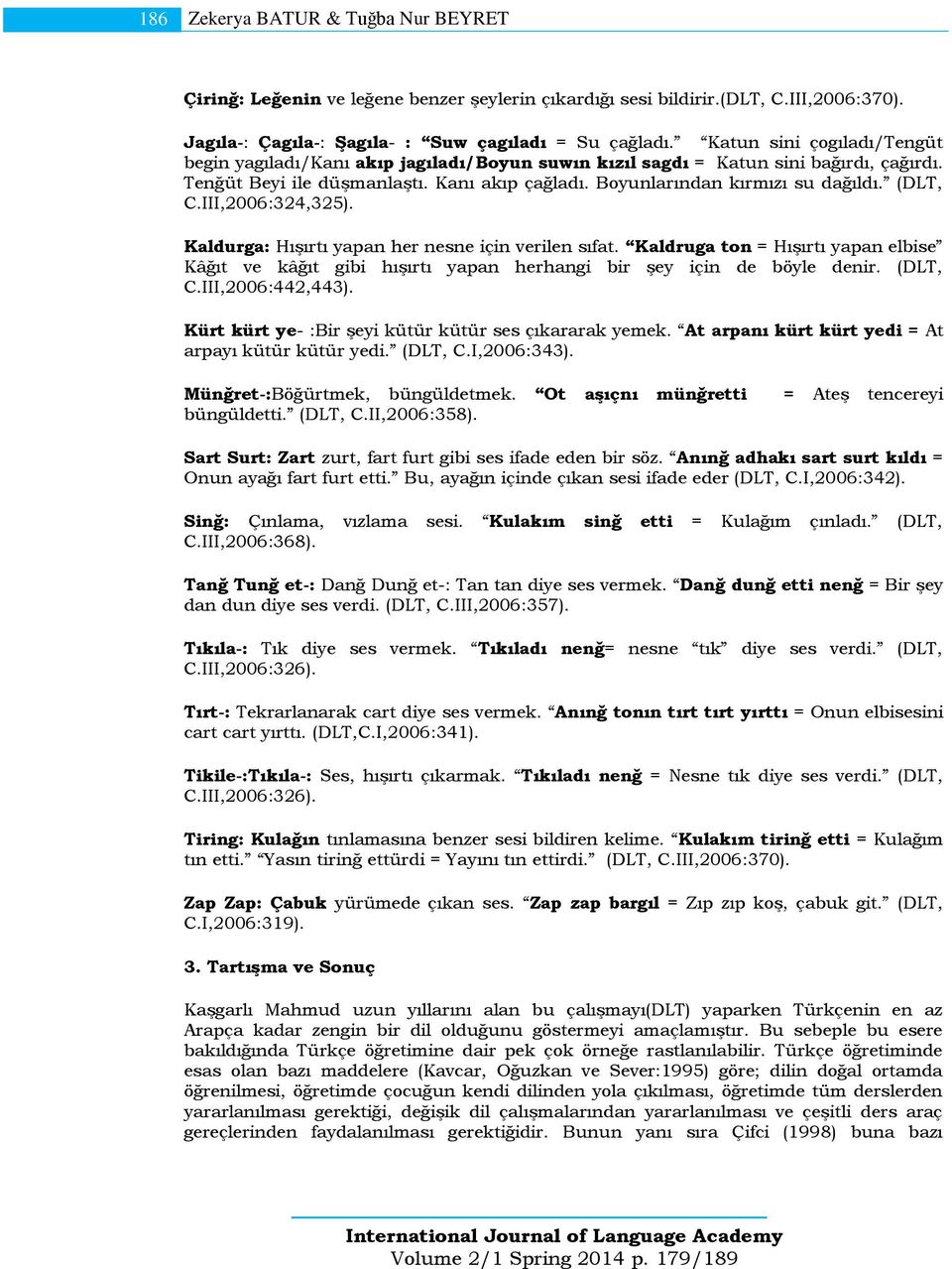 (DLT, C.III,2006:324,325). Kaldurga: Hışırtı yapan her nesne için verilen sıfat. Kaldruga ton = Hışırtı yapan elbise Kâğıt ve kâğıt gibi hışırtı yapan herhangi bir şey için de böyle denir. (DLT, C.