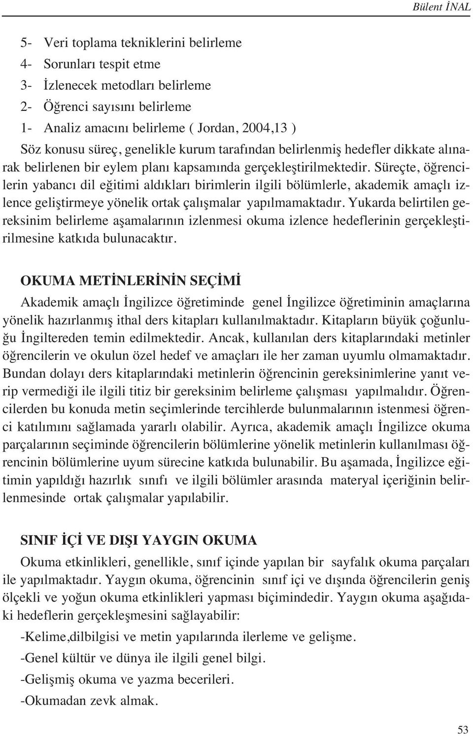 Süreçte, öğrencilerin yabanc dil eğitimi ald klar birimlerin ilgili bölümlerle, akademik amaçl izlence geliştirmeye yönelik ortak çal şmalar yap lmamaktad r.