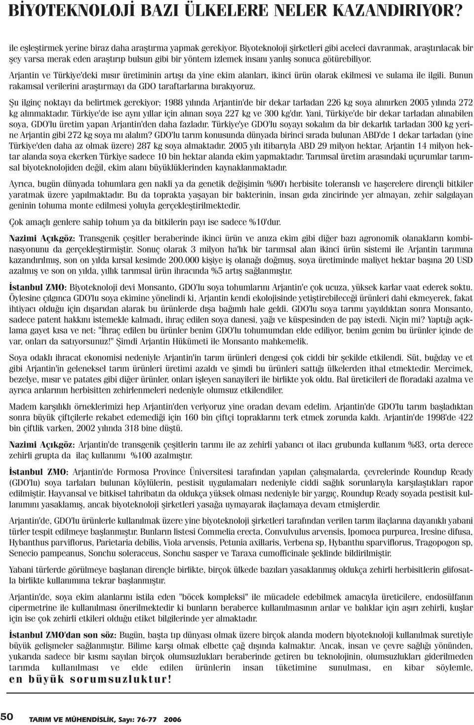 Arjantin ve Türkiye'deki mýsýr üretiminin artýþý da yine ekim alanlarý, ikinci ürün olarak ekilmesi ve sulama ile ilgili. Bunun rakamsal verilerini araþtýrmayý da GDO taraftarlarýna býrakýyoruz.