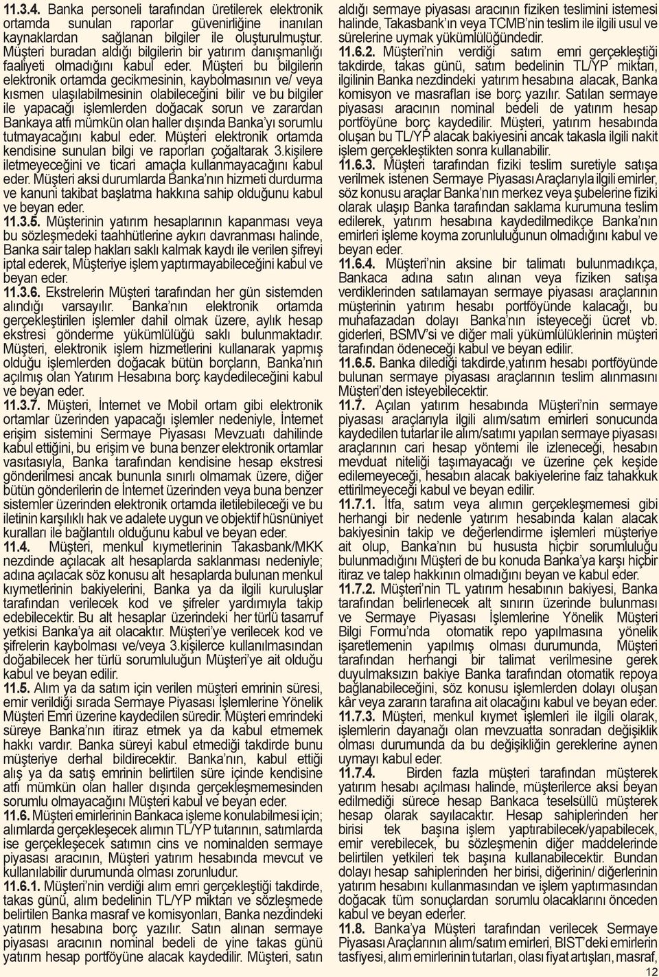 Müşteri bu bilgilerin elektronik ortamda gecikmesinin, kaybolmasının ve/ veya kısmen ulaşılabilmesinin olabileceğini bilir ve bu bilgiler ile yapacağı işlemlerden doğacak sorun ve zarardan Bankaya