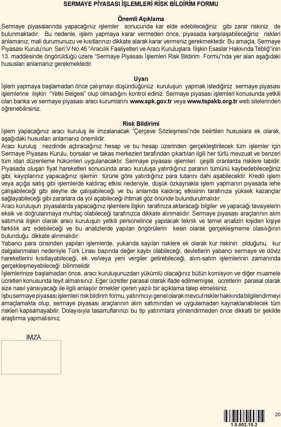 Bu amaçla, Sermaye Piyasası Kurulu nun Seri:V No:46 Aracılık Faaliyetleri ve Aracı Kuruluşlara İlişkin Esaslar Hakkında Tebliğ inin 13.