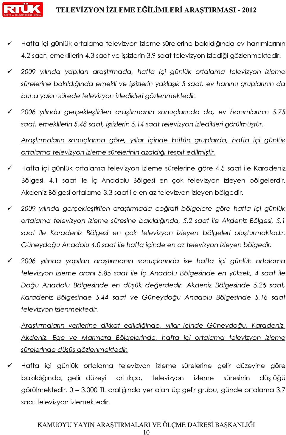 2009 yılında yapılan araştırmada, hafta içi günlük ortalama televizyon izleme sürelerine bakıldığında emekli ve işsizlerin yaklaşık 5 saat, ev hanımı gruplarının da buna yakın sürede televizyon