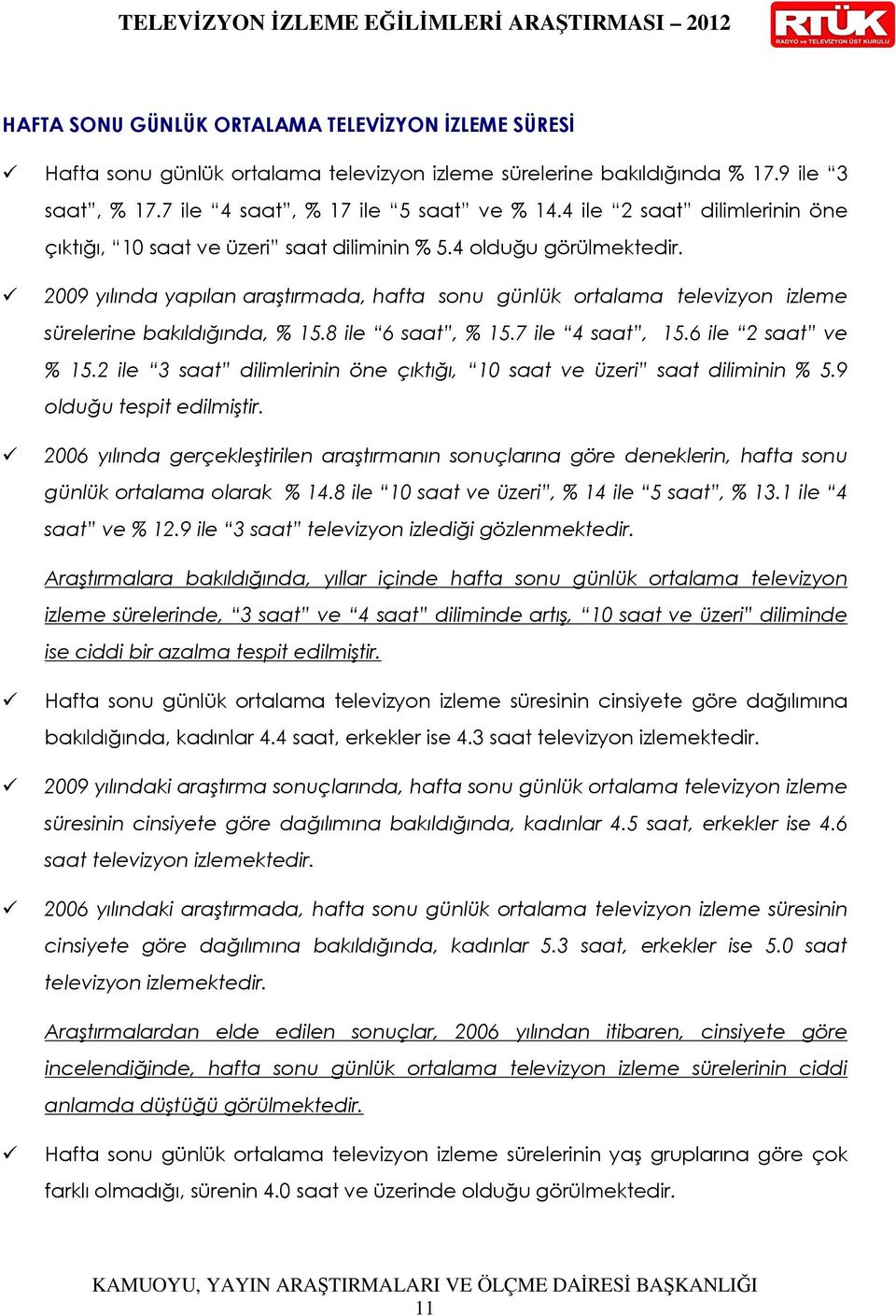 2009 yılında yapılan araştırmada, hafta sonu günlük ortalama televizyon izleme sürelerine bakıldığında, % 15.8 ile 6 saat, % 15.7 ile 4 saat, 15.6 ile 2 saat ve % 15.