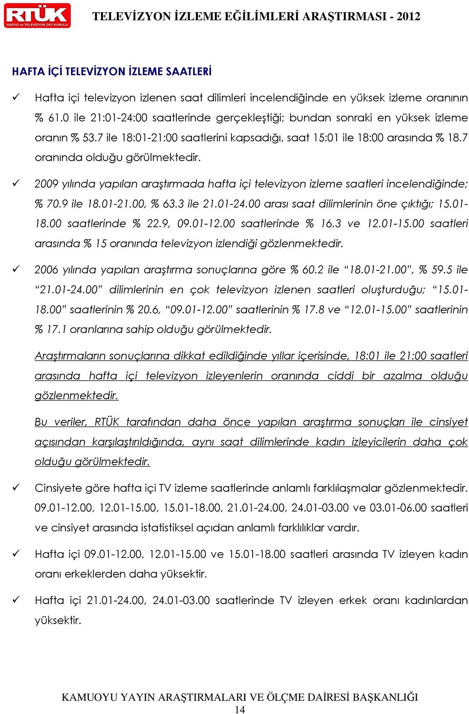 2009 yılında yapılan araştırmada hafta içi televizyon izleme saatleri incelendiğinde; % 70.9 ile 18.01-21.00, % 63.3 ile 21.01-24.00 arası saat dilimlerinin öne çıktığı; 15.01-18.00 saatlerinde % 22.