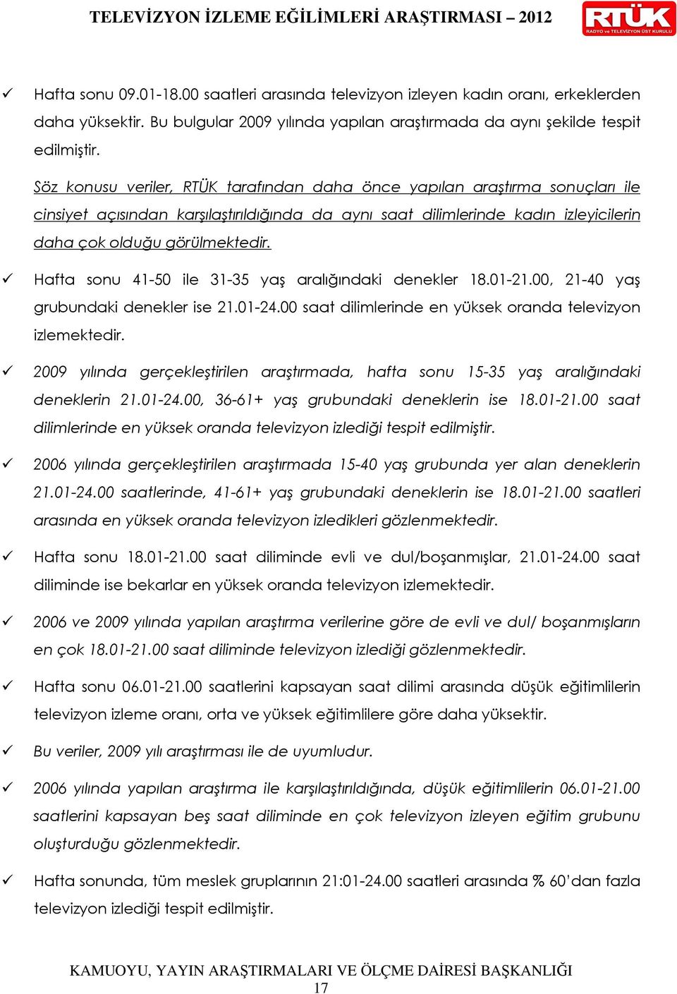 Söz konusu veriler, RTÜK tarafından daha önce yapılan araştırma sonuçları ile cinsiyet açısından karşılaştırıldığında da aynı saat dilimlerinde kadın izleyicilerin daha çok olduğu görülmektedir.