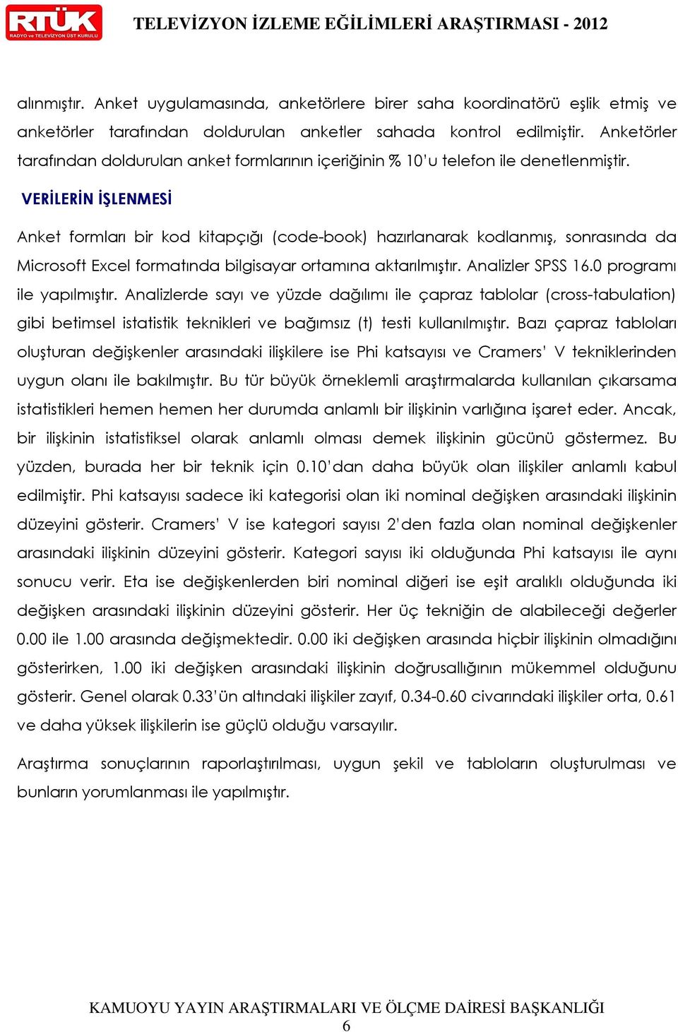 VERĐLERĐN ĐŞLENMESĐ Anket formları bir kod kitapçığı (code-book) hazırlanarak kodlanmış, sonrasında da Microsoft Excel formatında bilgisayar ortamına aktarılmıştır. Analizler SPSS 16.