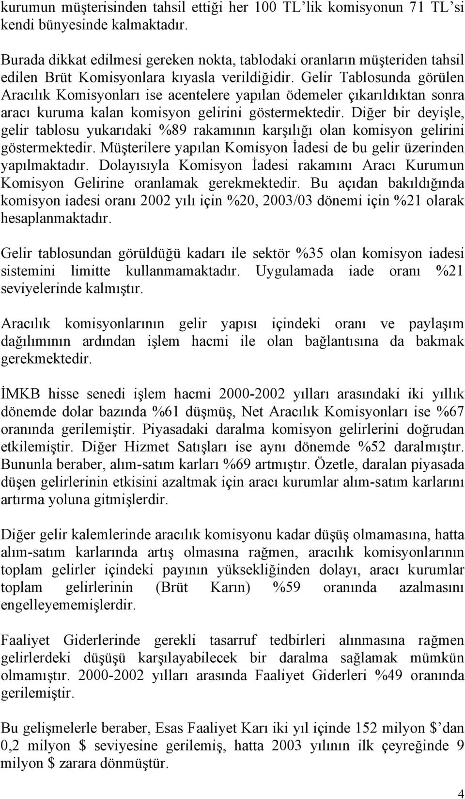 Gelir Tablosunda görülen Aracılık Komisyonları ise acentelere yapılan ödemeler çıkarıldıktan sonra aracı kuruma kalan komisyon gelirini göstermektedir.