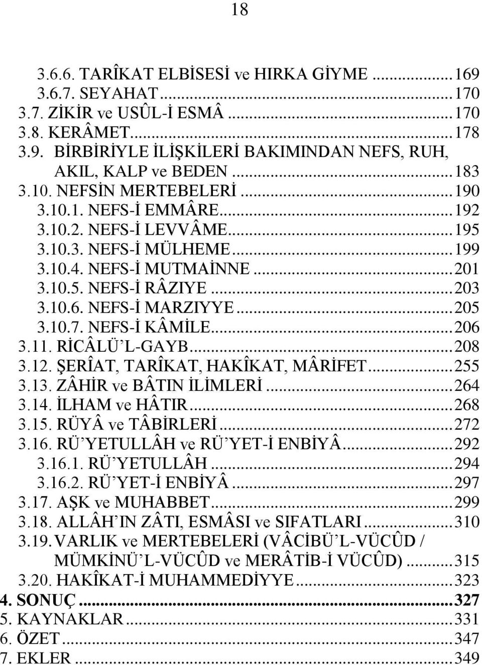 NEFS-Ġ MARZIYYE... 205 3.10.7. NEFS-Ġ KÂMĠLE... 206 3.11. RĠCÂLÜ L-GAYB... 208 3.12. ġerîat, TARÎKAT, HAKÎKAT, MÂRĠFET... 255 3.13. ZÂHĠR ve BÂTIN ĠLĠMLERĠ... 264 3.14. ĠLHAM ve HÂTIR... 268 3.15.